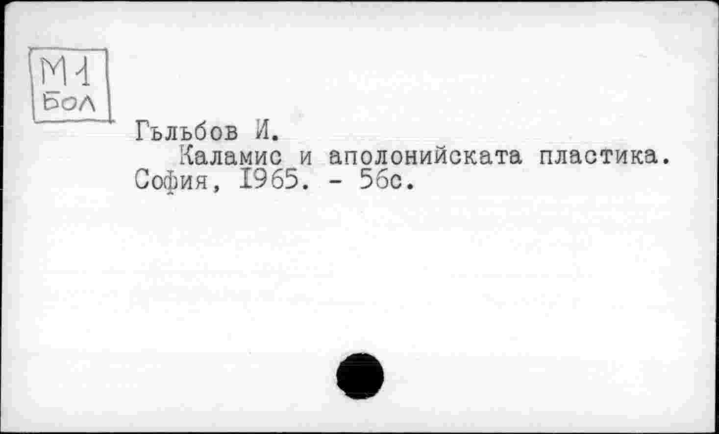 ﻿M-i
Ьол
Гьльбов И.
Каламис и аполонийската пластика. София, 1965. - 56с.